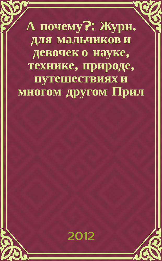А почему? : Журн. для мальчиков и девочек о науке, технике, природе, путешествиях и многом другом Прил. к журн. "Юный техник" для дошкольников и мл. школьников. 2012, 5