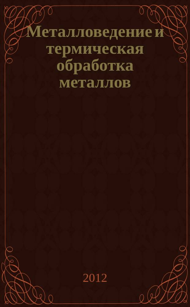 Металловедение и термическая обработка металлов : Ежемес. науч.-техн. и производ. журн. Орган Гос. науч.-техн. ком. Совета Министров СССР. Центр. науч.-исслед. ин-та технологии и машиностроения и Науч.-техн. о-ва машиностроит. пром. 2012, № 7 (685)