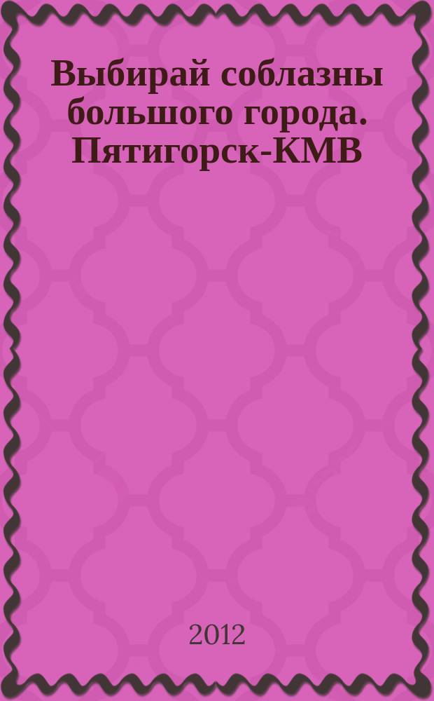 Выбирай соблазны большого города. Пятигорск-КМВ : рекламно-информационный журнал. 2012, № 10 (17)