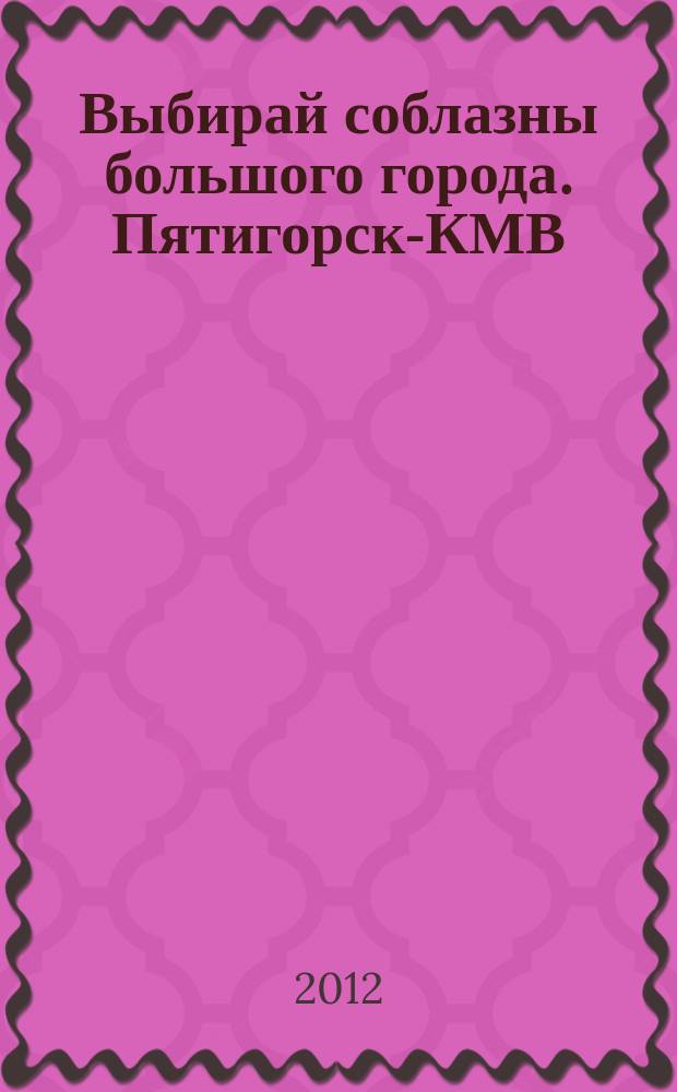 Выбирай соблазны большого города. Пятигорск-КМВ : рекламно-информационный журнал. 2012, № 10 (17)