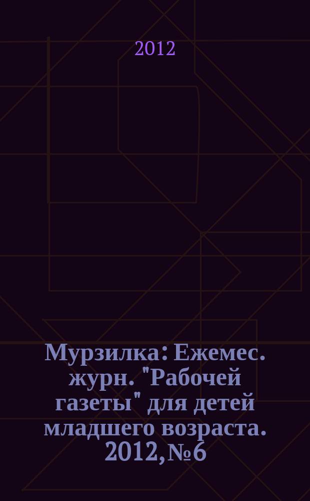 Мурзилка : Ежемес. журн. "Рабочей газеты" для детей младшего возраста. 2012, № 6