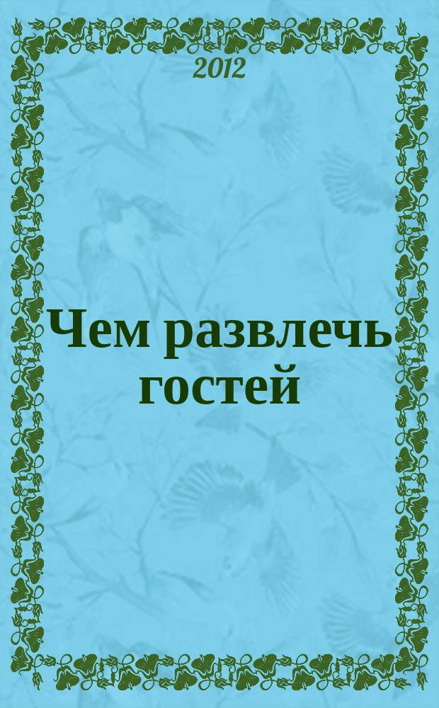 Чем развлечь гостей : Сб. 2012, № 6 (121)