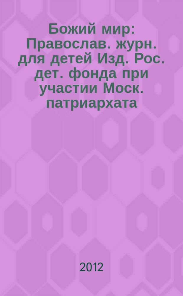 Божий мир : Православ. журн. для детей Изд. Рос. дет. фонда при участии Моск. патриархата. 2012, 3 (93)