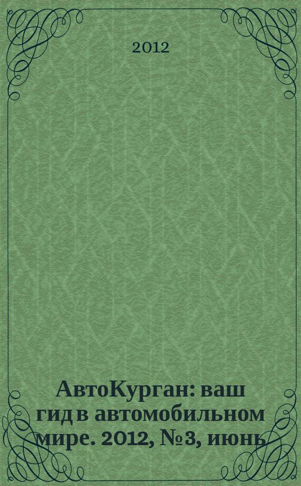 АвтоКурган : ваш гид в автомобильном мире. 2012, № 3, июнь