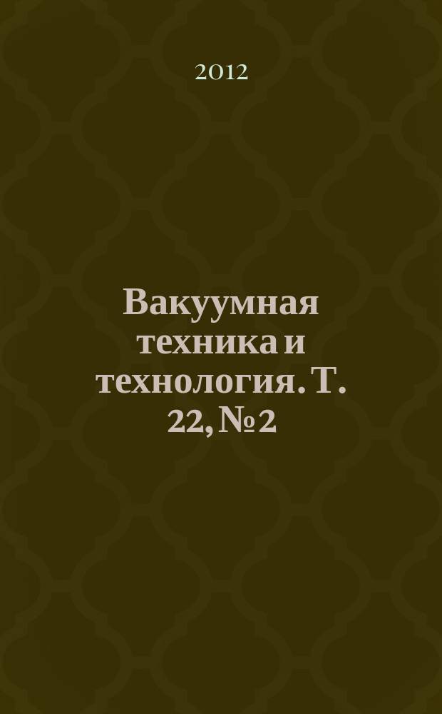 Вакуумная техника и технология. Т. 22, № 2 : Вакуумная техника и технология-2012