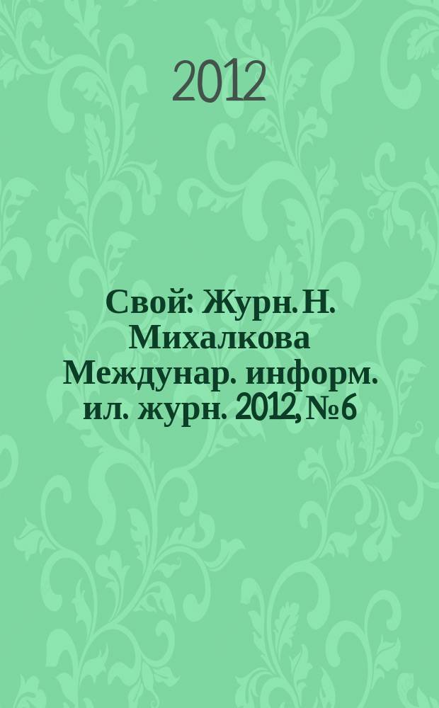 Свой : Журн. Н. Михалкова Междунар. информ. ил. журн. 2012, № 6