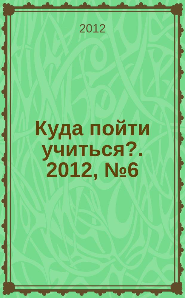 Куда пойти учиться?. 2012, № 6 (799)