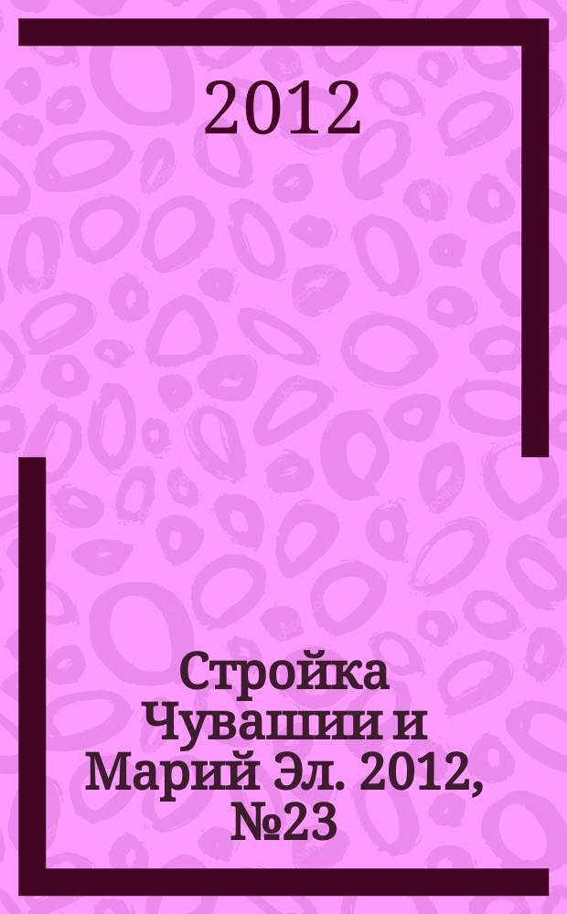 Стройка Чувашии и Марий Эл. 2012, № 23 (446)