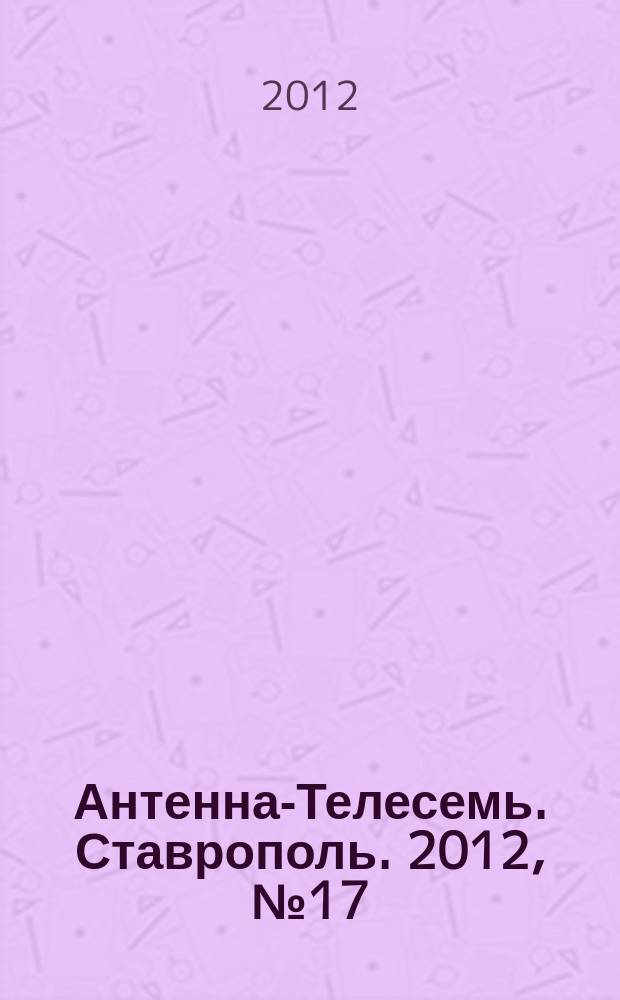 Антенна-Телесемь. Ставрополь. 2012, № 17 (417)