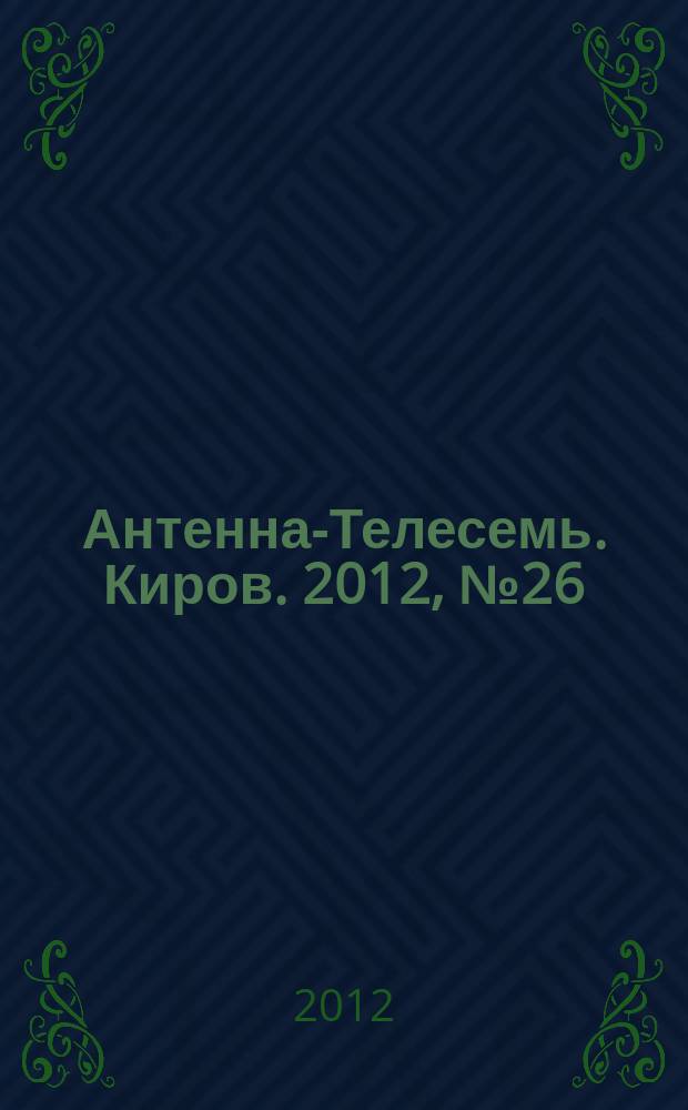 Антенна-Телесемь. Киров. 2012, № 26 (613)