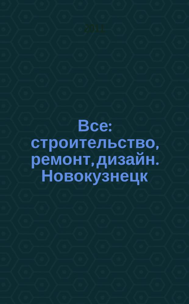 Все: строительство, ремонт, дизайн. Новокузнецк : рекламно-информационное издание. 2012, № 12 (32)