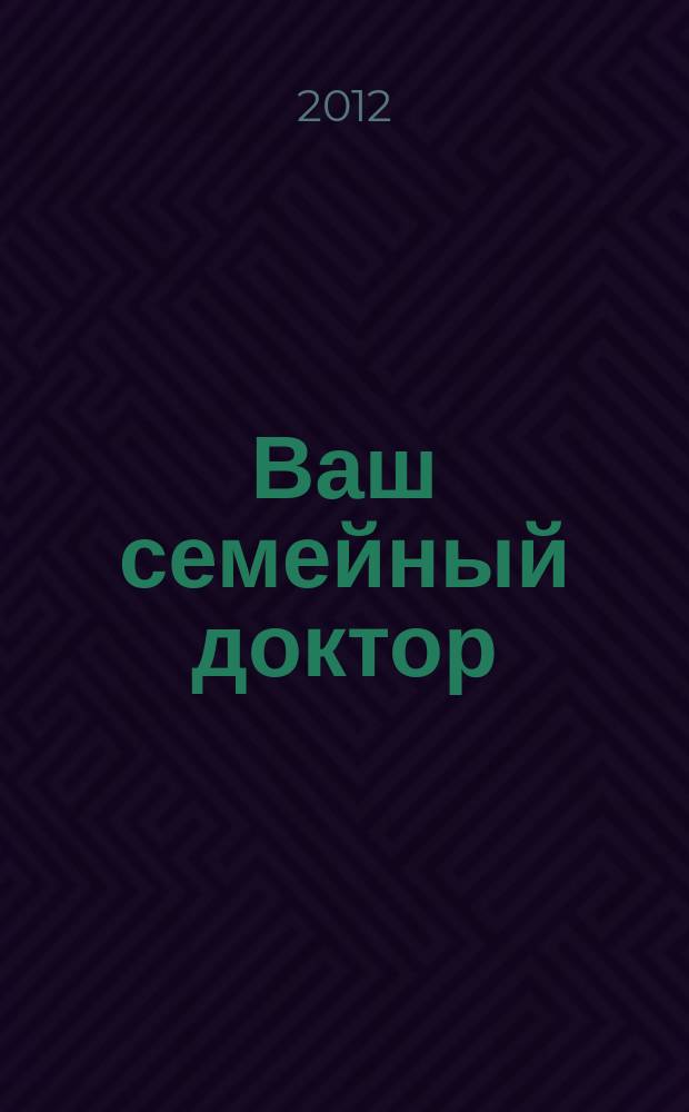 Ваш семейный доктор : доверьте свое здоровье профессионалам !журнал от газеты "Народный совет". 2012, № 7/8