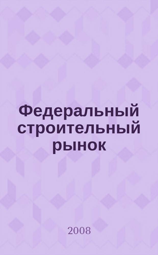 Федеральный строительный рынок : интервью, технологии, инвестиции всероссийский журнал строительного и промышленного заказа. 2008, № 2 (67)