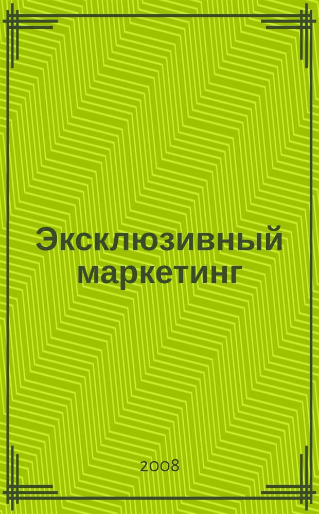 Эксклюзивный маркетинг : Прил. к бюл. "Практ. маркетинг". 2008, Вып. 2 (65)