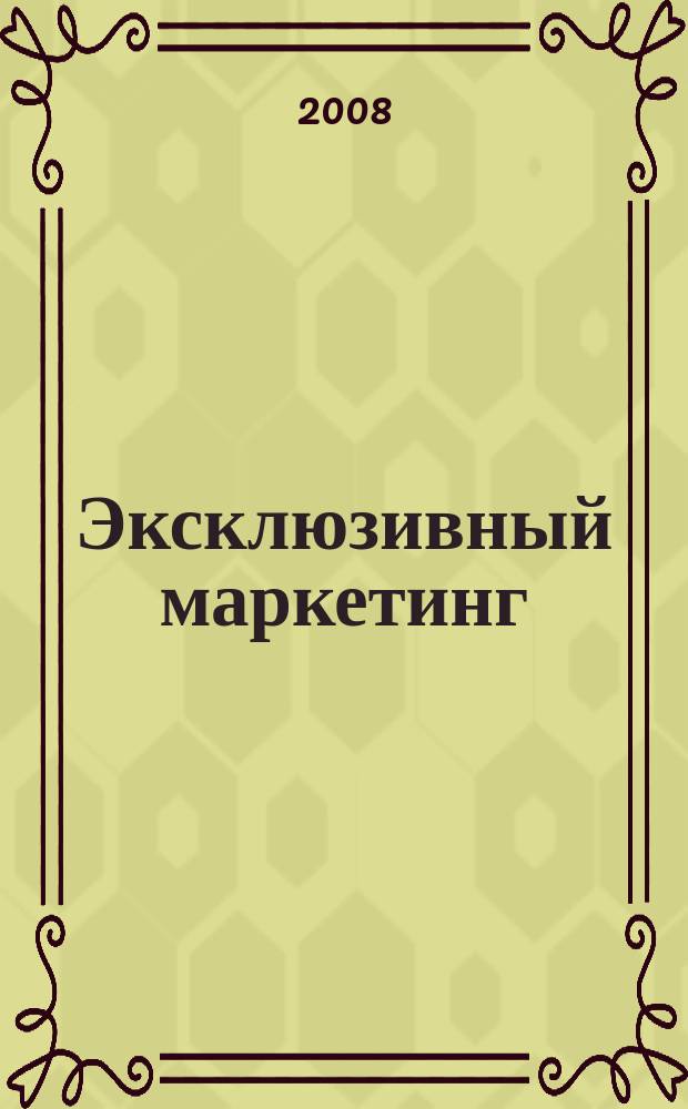 Эксклюзивный маркетинг : Прил. к бюл. "Практ. маркетинг". 2008, Вып. 4 (67)