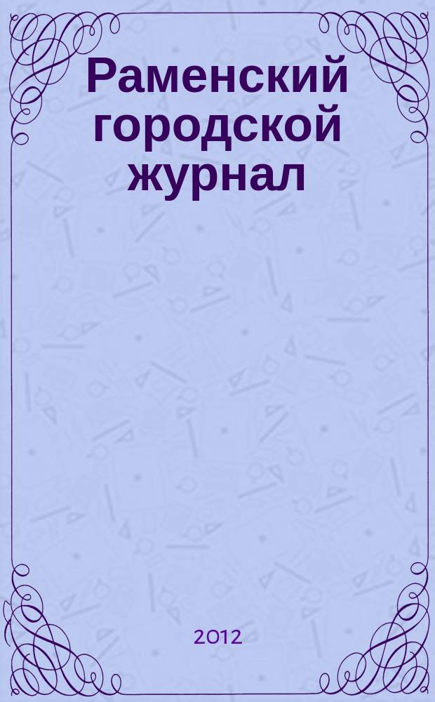 Раменский городской журнал : мой город - капелька России. 2012, июнь (32) = Раменский городской журнал : мой город - капелька России. 2012, июнь