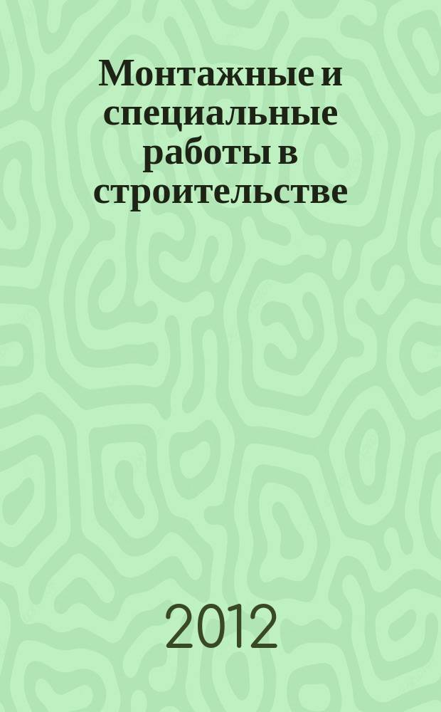 Монтажные и специальные работы в строительстве : Ежемес. произв.-техн. журн. Орган Гос. произв. ком. по монтаж. и спец. строит. работам СССР и Центр. правл. Науч.-техн. о-ва строит. индустрии. 2012, 7 (843)