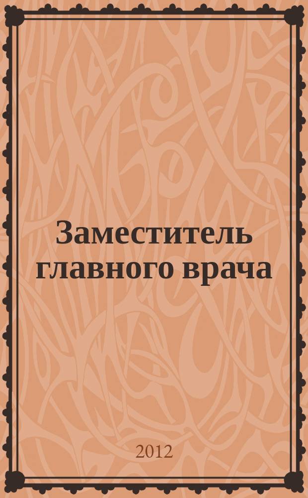 Заместитель главного врача : лечебная работа и медицинская экспертиза. 2012, № 7 (74)