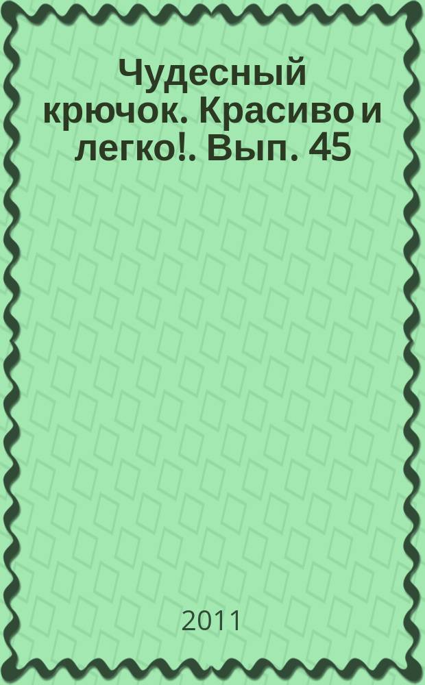 Чудесный крючок. Красиво и легко !. Вып. 45