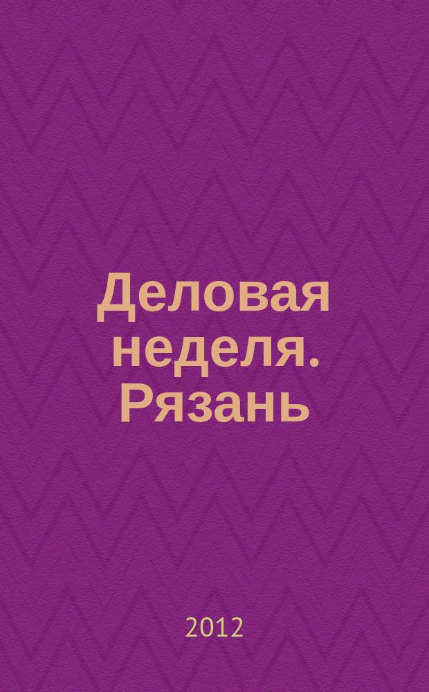 Деловая неделя. Рязань : для тех, кто умеет зарабатывать и тратить. 2012, № 21 (686)