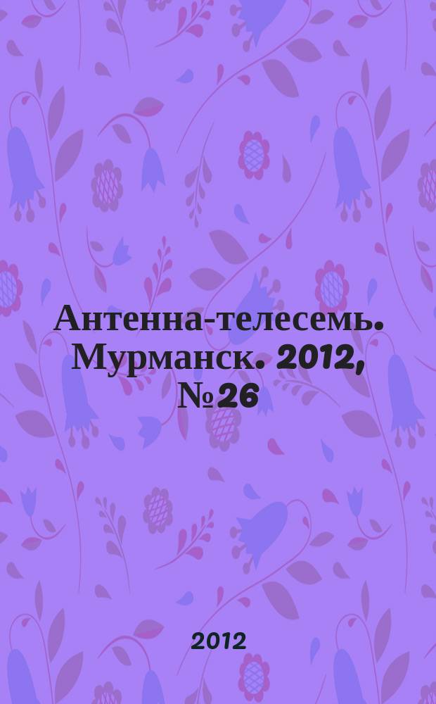 Антенна-телесемь. Мурманск. 2012, № 26 (218)
