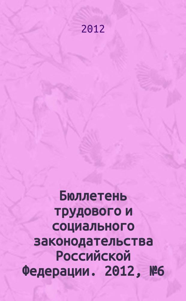 Бюллетень трудового и социального законодательства Российской Федерации. 2012, № 6 (654)
