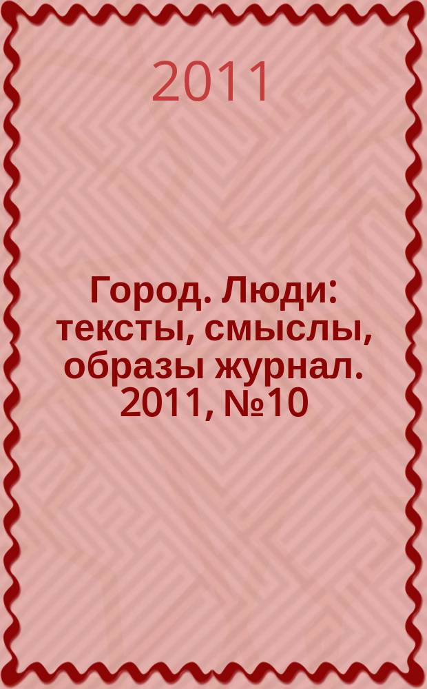 Город. Люди : тексты, смыслы, образы журнал. 2011, № 10 (65)