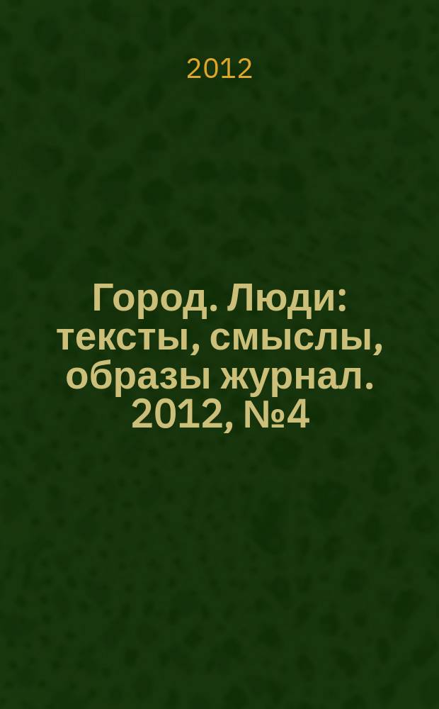 Город. Люди : тексты, смыслы, образы журнал. 2012, № 4 (70)