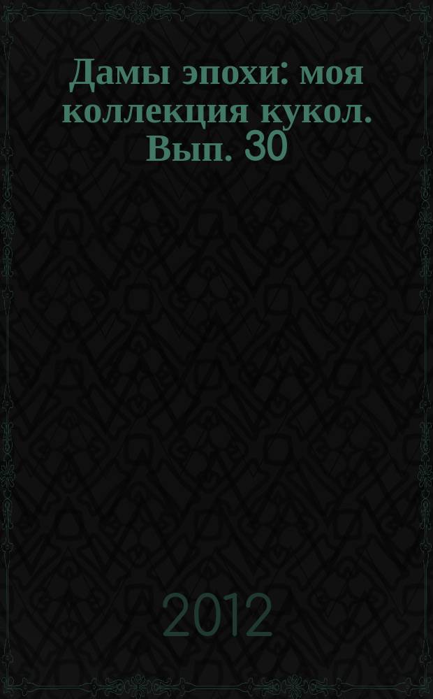 Дамы эпохи : моя коллекция кукол. Вып. 30