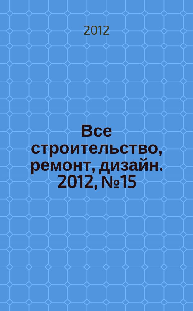 Все строительство, ремонт, дизайн. 2012, № 15 (53)
