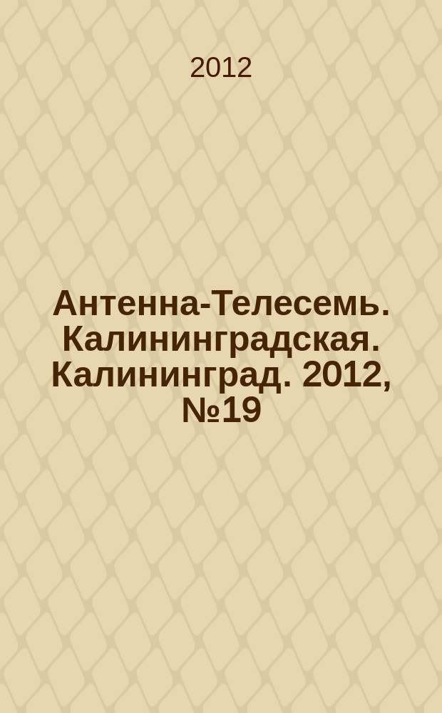 Антенна-Телесемь. Калининградская. Калининград. 2012, № 19 (793)