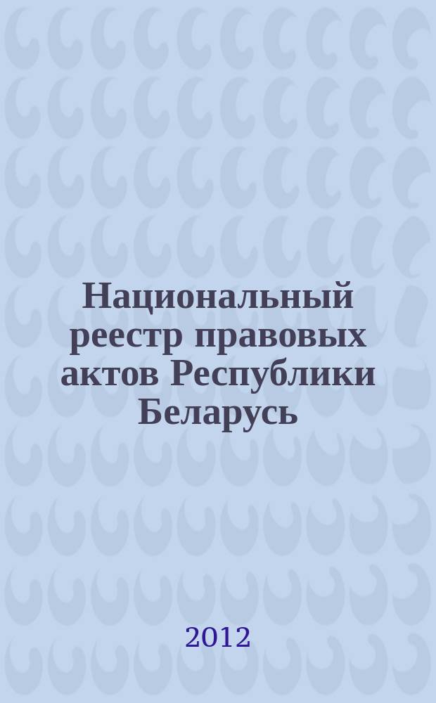 Национальный реестр правовых актов Республики Беларусь : Офиц. изд. 2012, № 59 (2698)