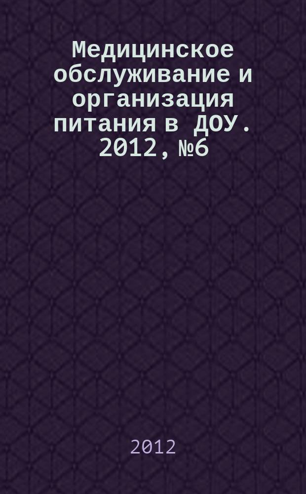 Медицинское обслуживание и организация питания в ДОУ. 2012, № 6