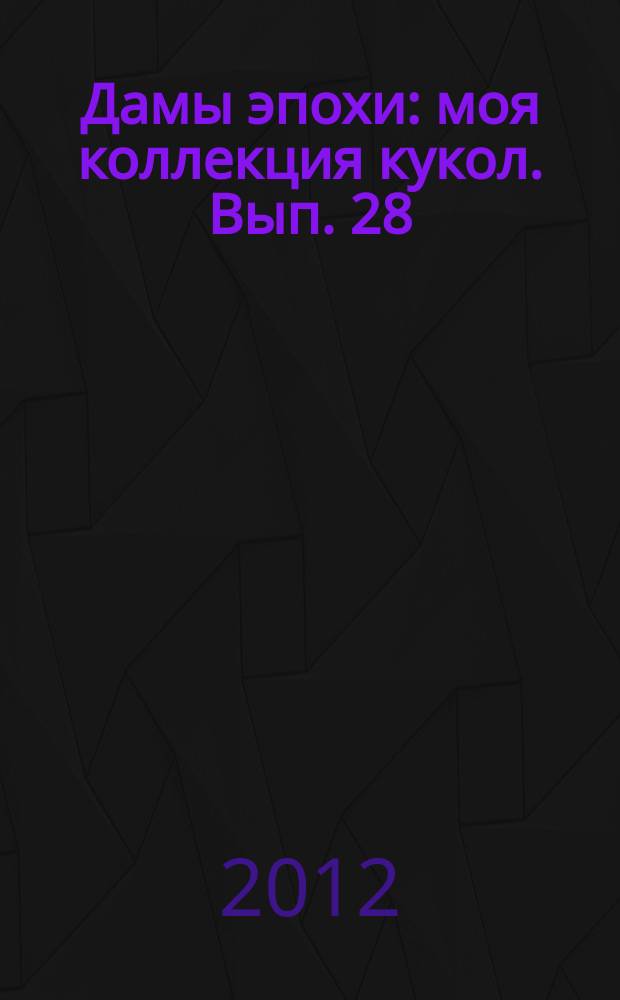 Дамы эпохи : моя коллекция кукол. Вып. 28