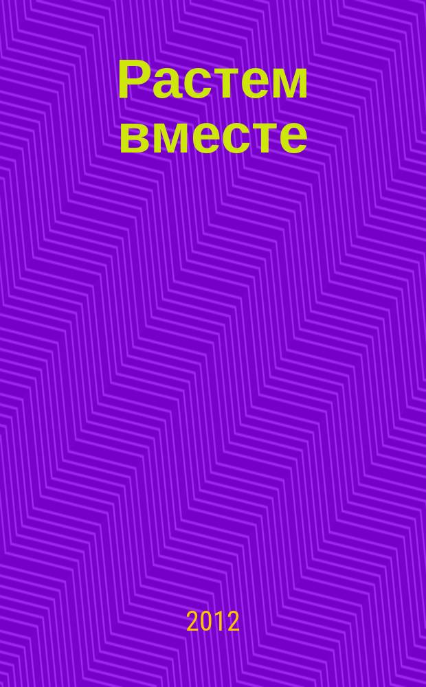 Растем вместе : журнал для воспитателей и родителей дошкольников. 2012, № 6 (18)