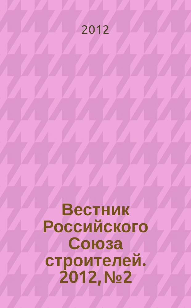 Вестник Российского Союза строителей. 2012, № 2