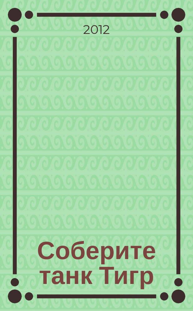 Соберите танк Тигр : история, конструкция и модель для сборки периодический журнал. Вып. 35
