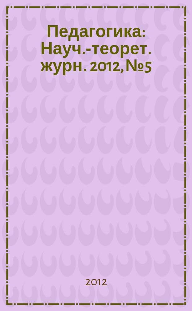 Педагогика : Науч.-теорет. журн. 2012, № 5