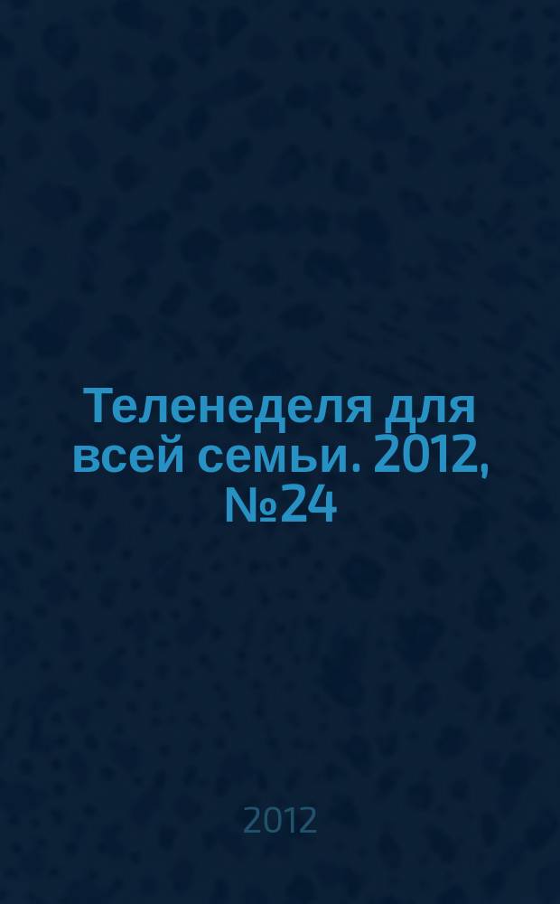 Теленеделя для всей семьи. 2012, № 24 (180)