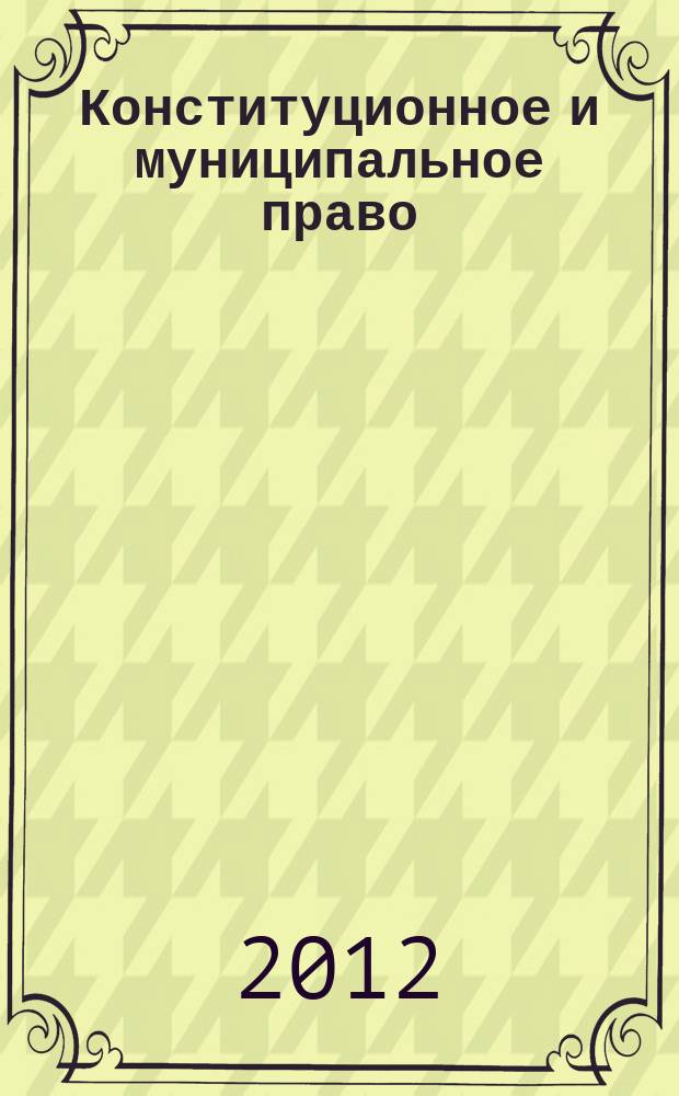 Конституционное и муниципальное право : Практ. и информ. изд. 2012, № 5