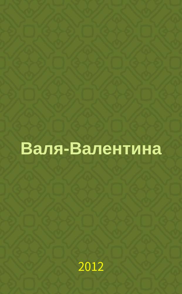 Валя-Валентина : Лиценз. журн. Изд. дома "ОВА-Пресс". 2012, № 11(288)