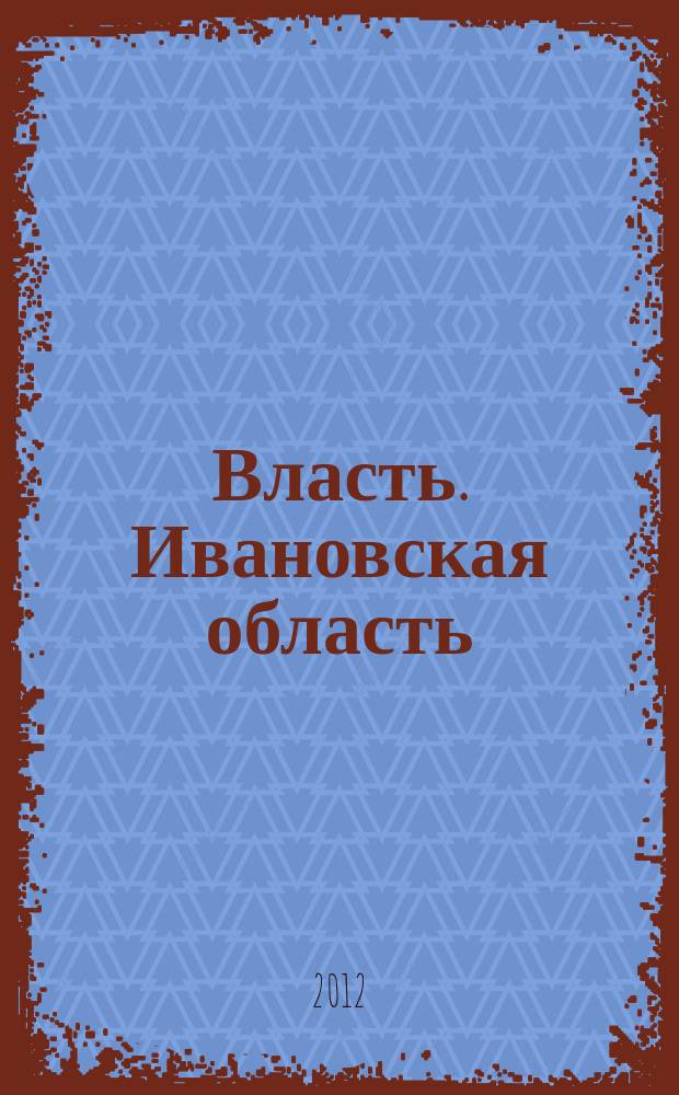 Власть. Ивановская область : журнал для серьезных людей, принимающих важные решения. 2012, № 6 (45)