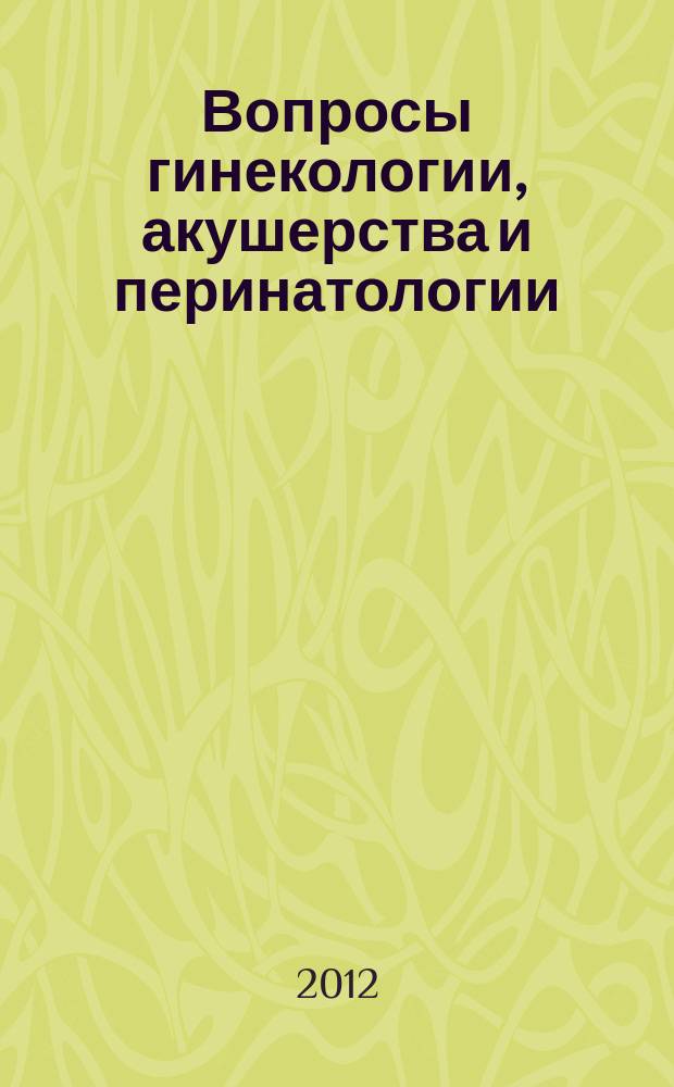 Вопросы гинекологии, акушерства и перинатологии : Науч.-практ. журн. Рос. ассоц. специалистов перинат. медицины. Т. 11, № 3