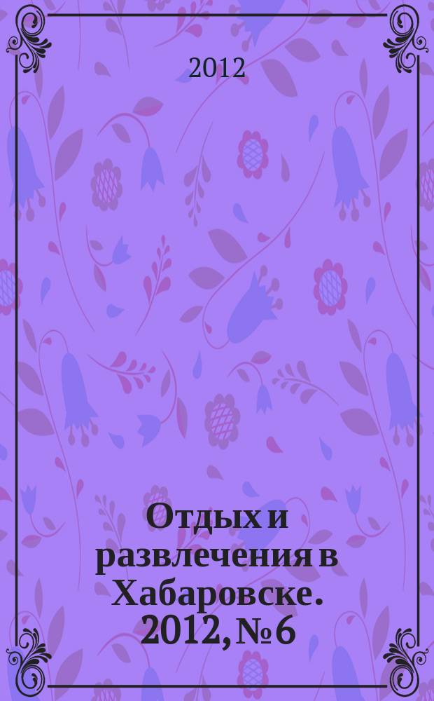 Отдых и развлечения в Хабаровске. 2012, № 6