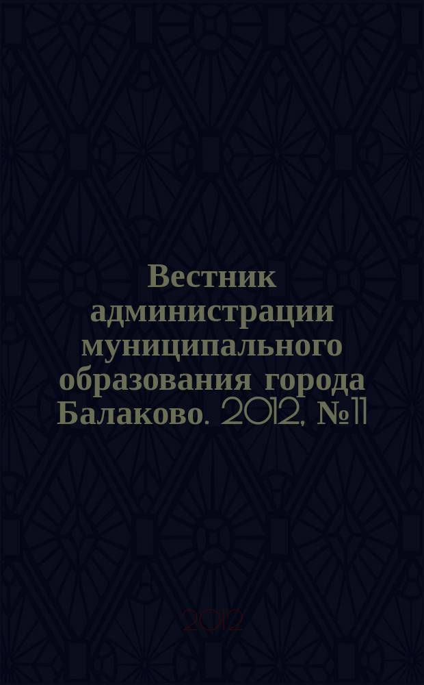 Вестник администрации муниципального образования города Балаково. 2012, № 11 (30)