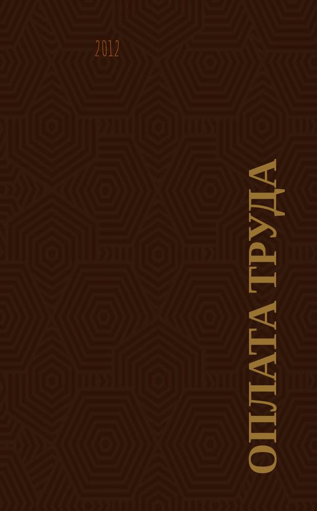 Оплата труда: бухгалтерский учет и налогообложение : журнал приложение к журналу "Актуальные вопросы бухгалтерского учета и налогообложения". 2012, № 7