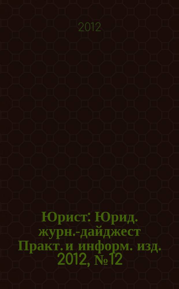 Юрист : Юрид. журн.-дайджест Практ. и информ. изд. 2012, № 12