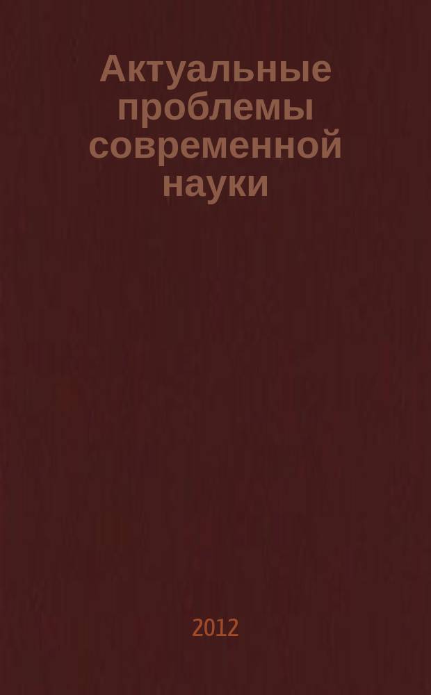 Актуальные проблемы современной науки : Информ.-аналит. журн. 2012, № 3 (65)