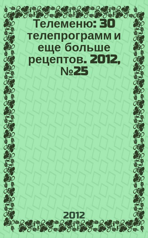 Телеменю : 30 телепрограмм и еще больше рецептов. 2012, № 25 (91)