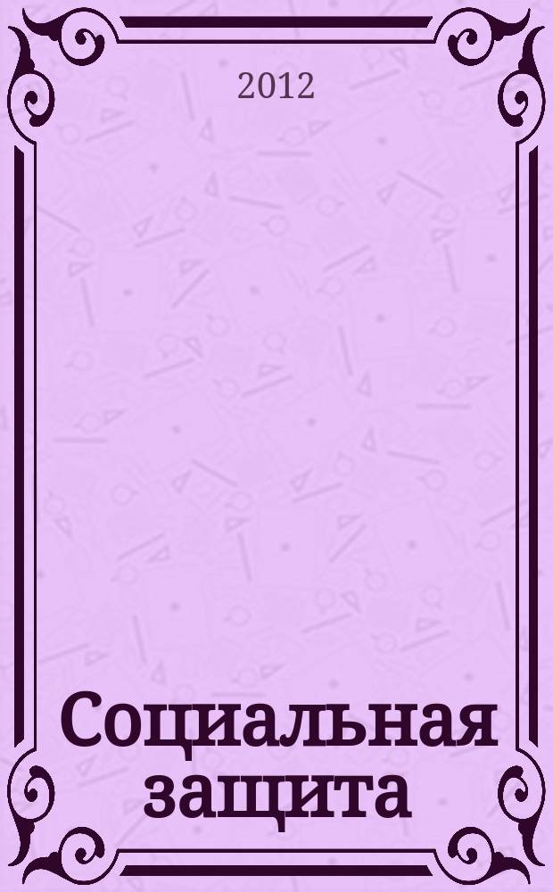 Социальная защита : Массовый ежемес. обществ.-полит. журн. 2012, № 6 (240)